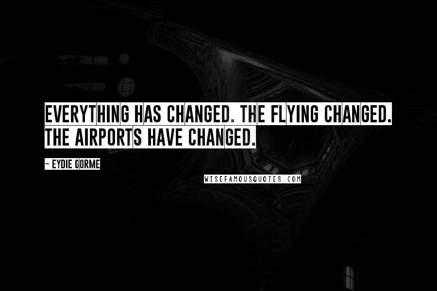Eydie Gorme Quotes: Everything has changed. The flying changed. The airports have changed.