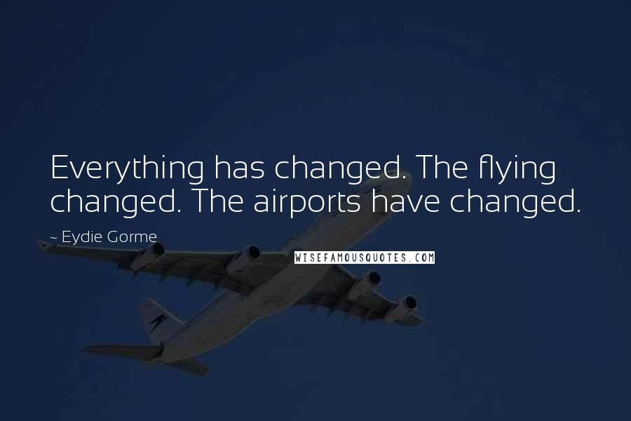 Eydie Gorme Quotes: Everything has changed. The flying changed. The airports have changed.