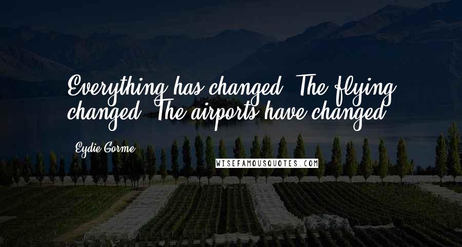 Eydie Gorme Quotes: Everything has changed. The flying changed. The airports have changed.