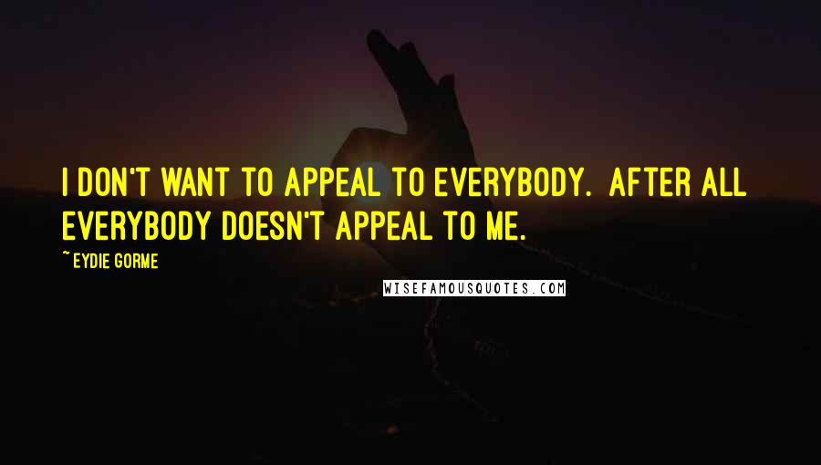 Eydie Gorme Quotes: I don't want to appeal to everybody. [After all] everybody doesn't appeal to me.