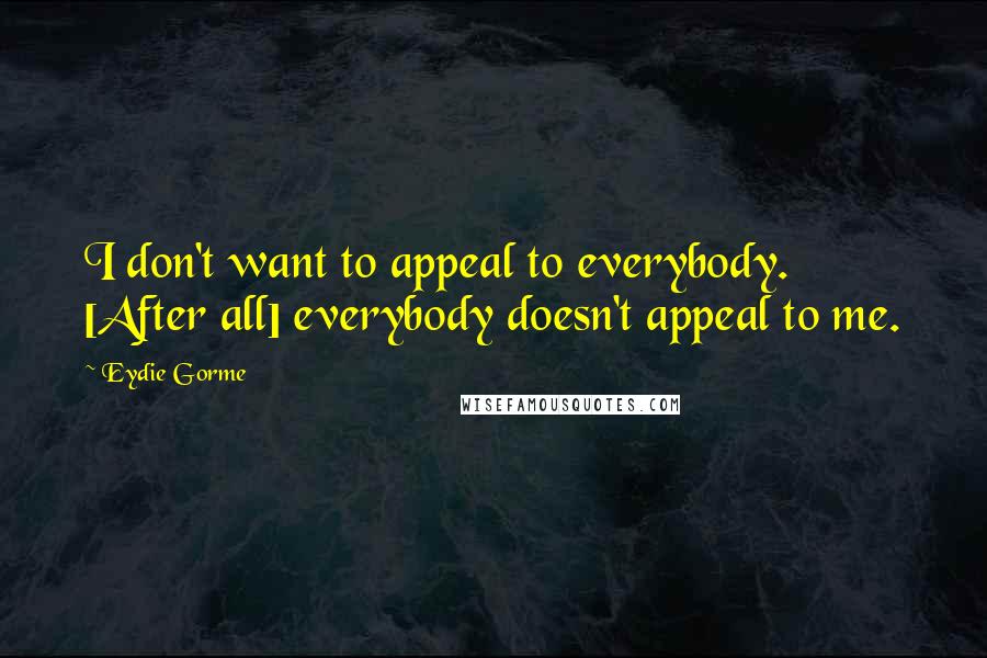 Eydie Gorme Quotes: I don't want to appeal to everybody. [After all] everybody doesn't appeal to me.