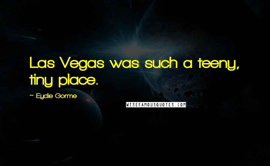 Eydie Gorme Quotes: Las Vegas was such a teeny, tiny place.