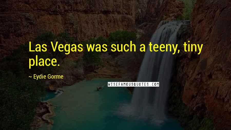 Eydie Gorme Quotes: Las Vegas was such a teeny, tiny place.