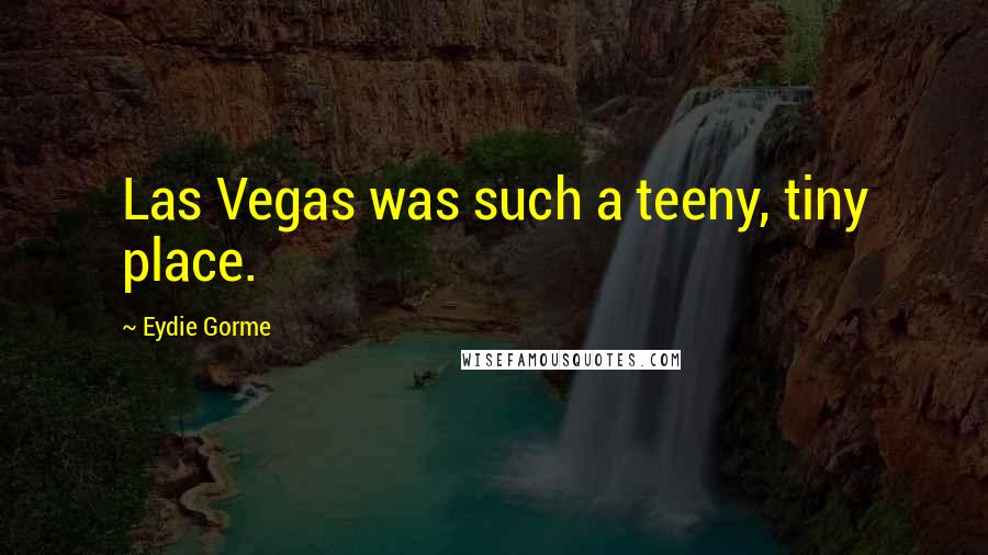 Eydie Gorme Quotes: Las Vegas was such a teeny, tiny place.