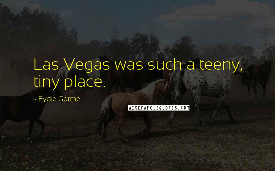 Eydie Gorme Quotes: Las Vegas was such a teeny, tiny place.