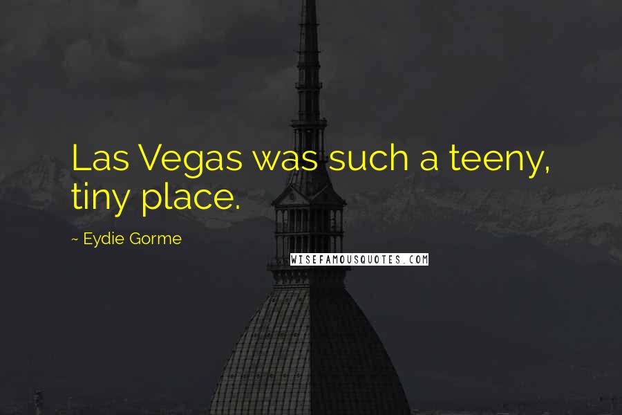 Eydie Gorme Quotes: Las Vegas was such a teeny, tiny place.