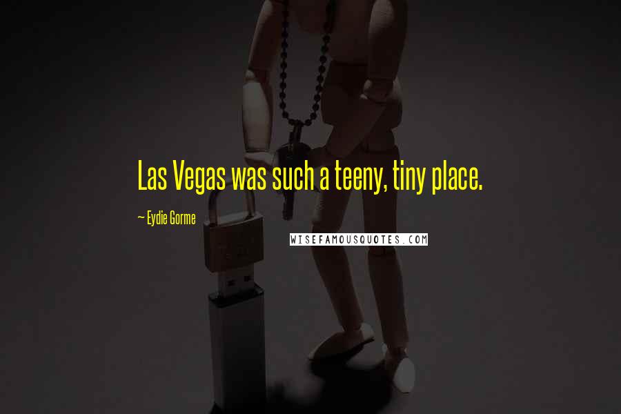 Eydie Gorme Quotes: Las Vegas was such a teeny, tiny place.