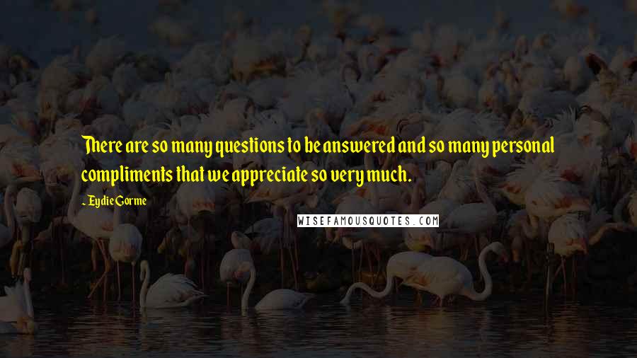 Eydie Gorme Quotes: There are so many questions to be answered and so many personal compliments that we appreciate so very much.