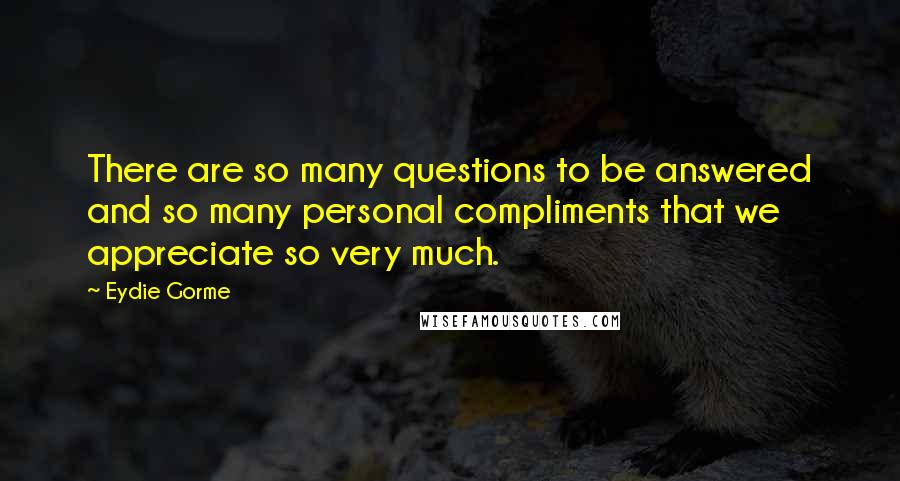 Eydie Gorme Quotes: There are so many questions to be answered and so many personal compliments that we appreciate so very much.