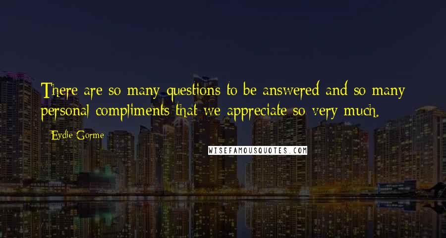 Eydie Gorme Quotes: There are so many questions to be answered and so many personal compliments that we appreciate so very much.