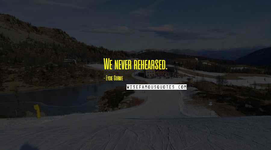 Eydie Gorme Quotes: We never rehearsed.