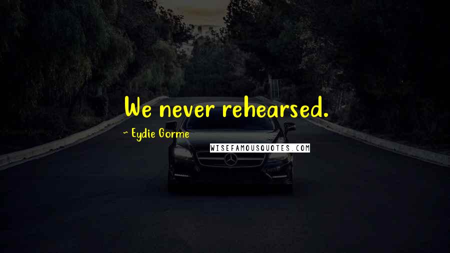 Eydie Gorme Quotes: We never rehearsed.