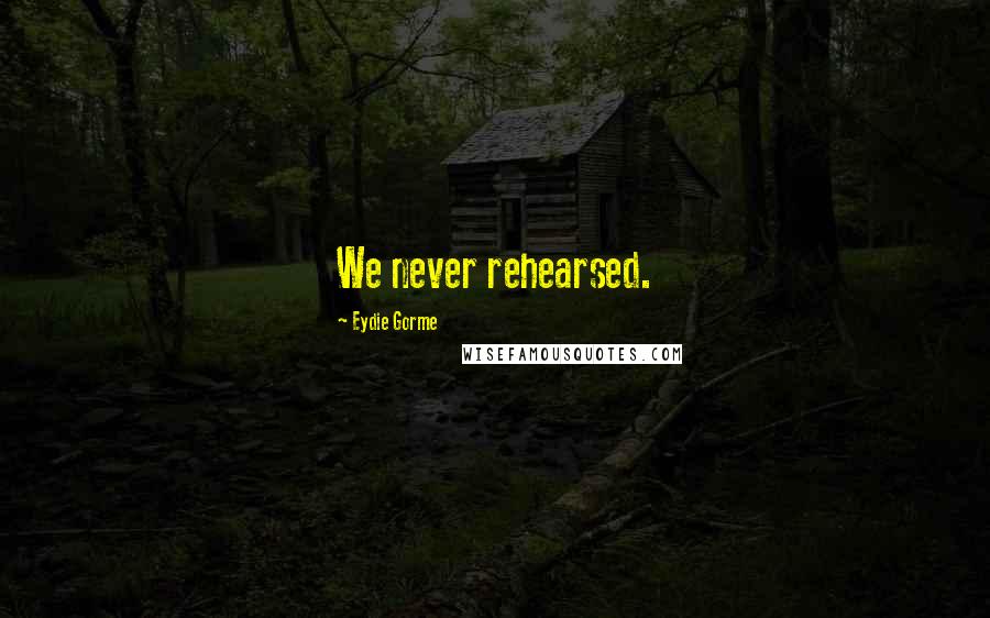 Eydie Gorme Quotes: We never rehearsed.