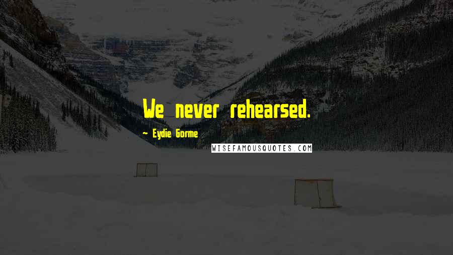 Eydie Gorme Quotes: We never rehearsed.