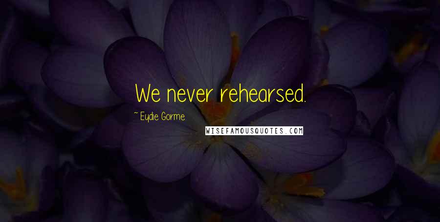 Eydie Gorme Quotes: We never rehearsed.