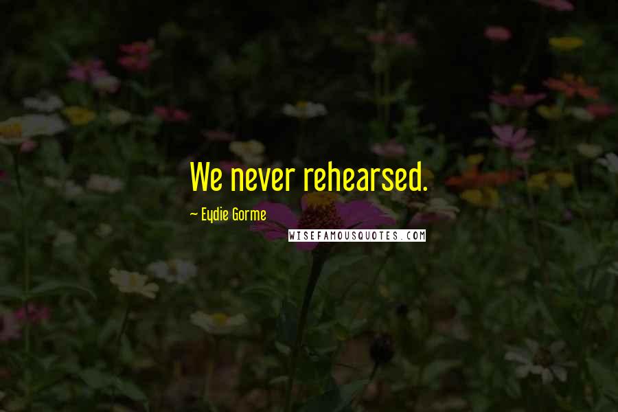 Eydie Gorme Quotes: We never rehearsed.