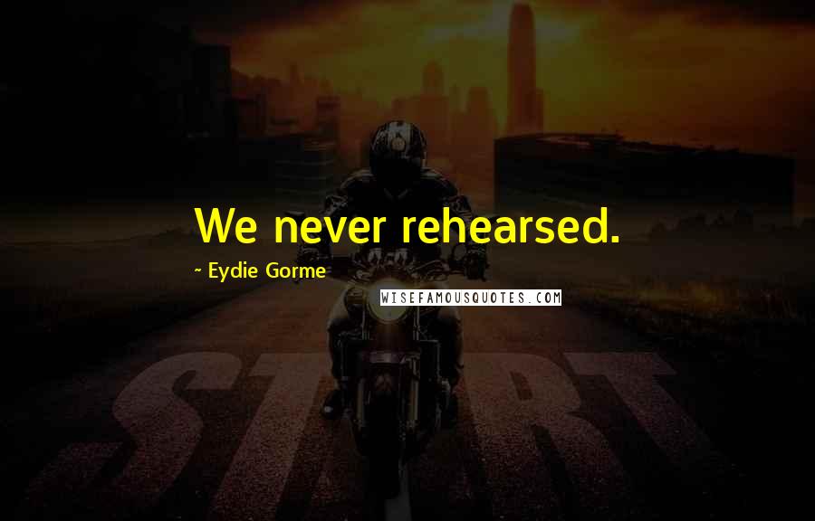 Eydie Gorme Quotes: We never rehearsed.