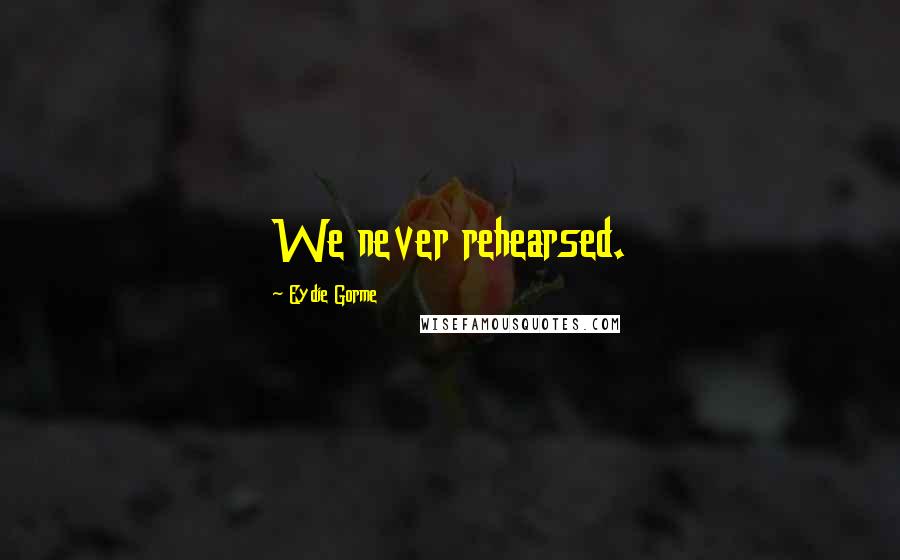 Eydie Gorme Quotes: We never rehearsed.
