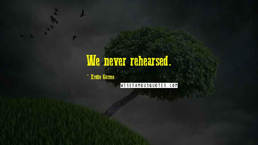 Eydie Gorme Quotes: We never rehearsed.