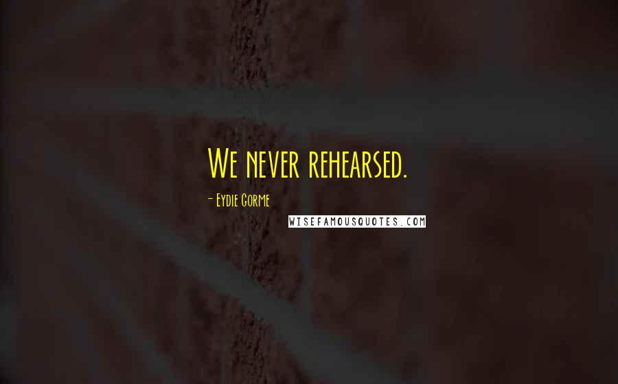 Eydie Gorme Quotes: We never rehearsed.