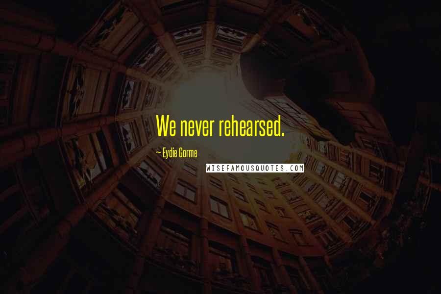 Eydie Gorme Quotes: We never rehearsed.