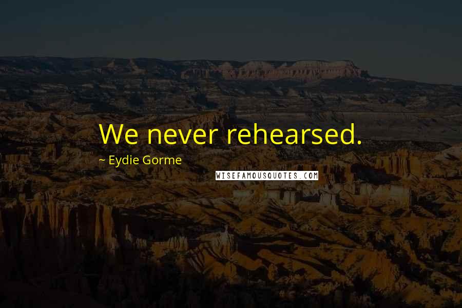 Eydie Gorme Quotes: We never rehearsed.