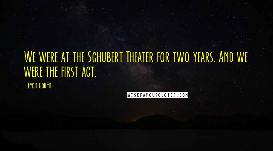 Eydie Gorme Quotes: We were at the Schubert Theater for two years. And we were the first act.
