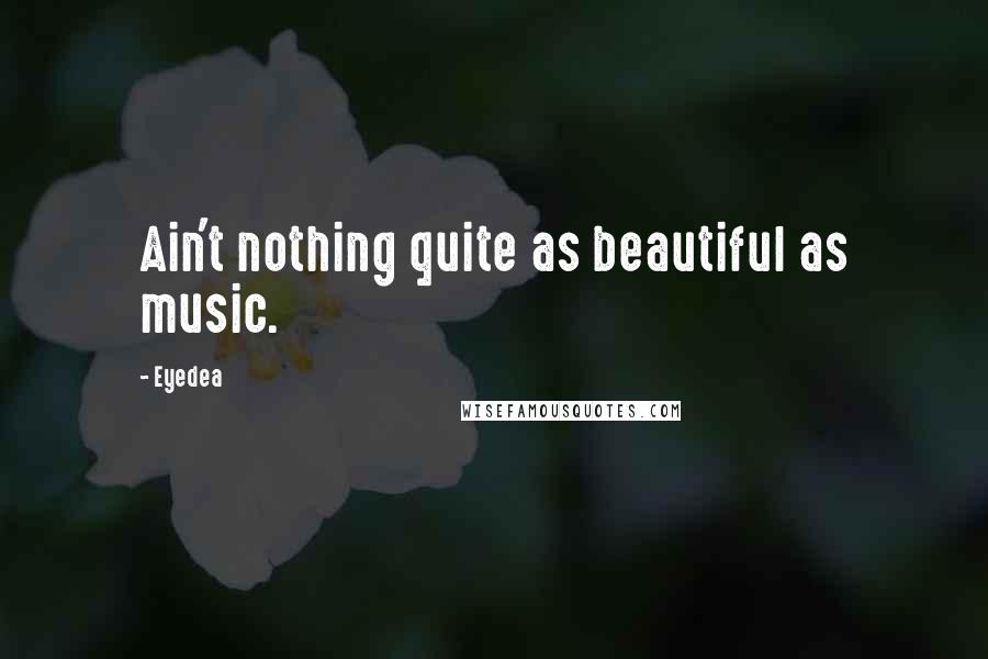 Eyedea Quotes: Ain't nothing quite as beautiful as music.