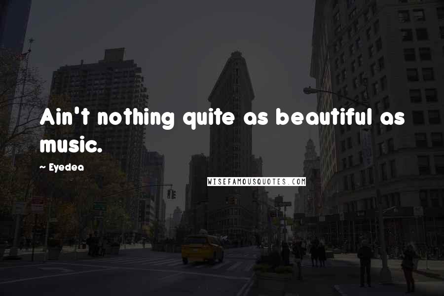 Eyedea Quotes: Ain't nothing quite as beautiful as music.