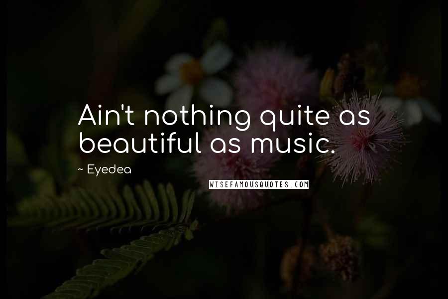 Eyedea Quotes: Ain't nothing quite as beautiful as music.