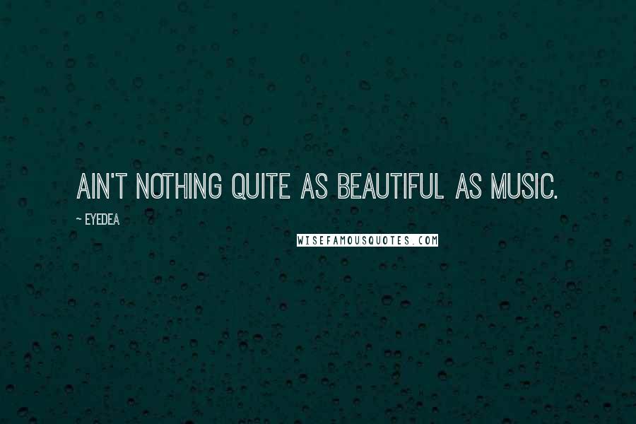 Eyedea Quotes: Ain't nothing quite as beautiful as music.