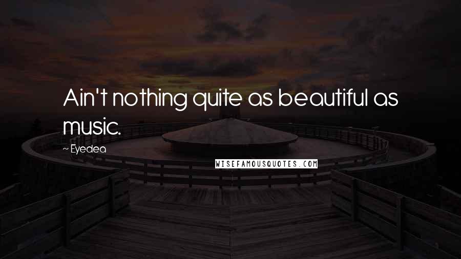 Eyedea Quotes: Ain't nothing quite as beautiful as music.