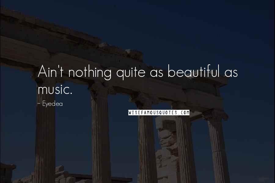 Eyedea Quotes: Ain't nothing quite as beautiful as music.