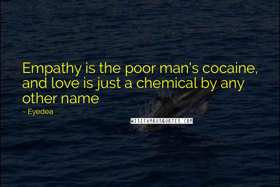 Eyedea Quotes: Empathy is the poor man's cocaine, and love is just a chemical by any other name