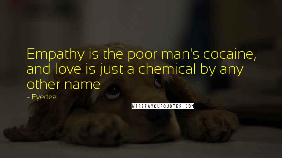 Eyedea Quotes: Empathy is the poor man's cocaine, and love is just a chemical by any other name