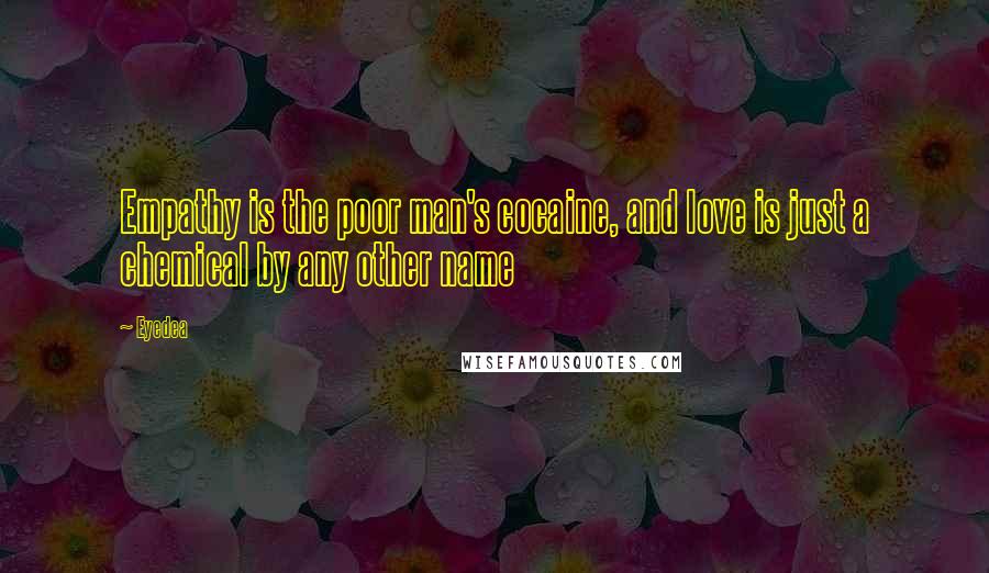 Eyedea Quotes: Empathy is the poor man's cocaine, and love is just a chemical by any other name