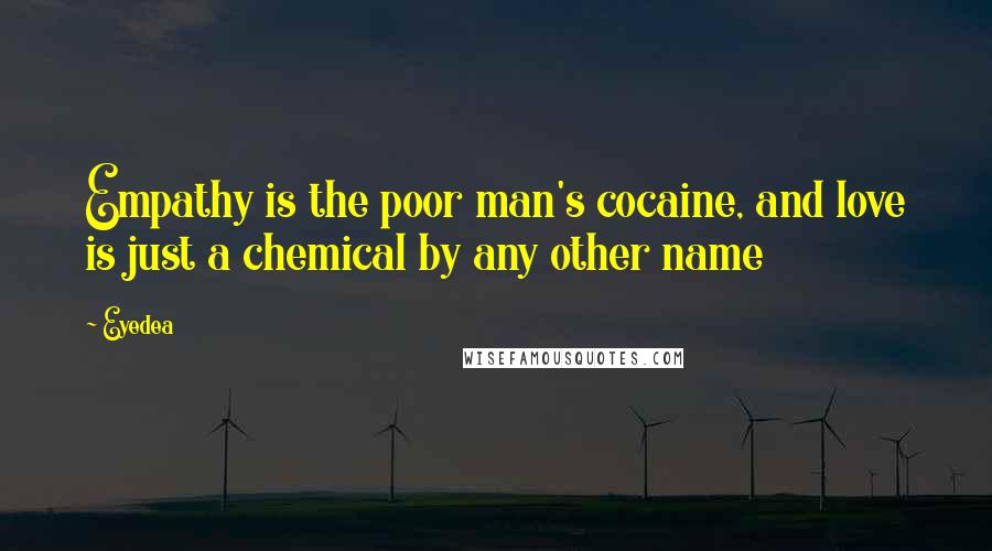 Eyedea Quotes: Empathy is the poor man's cocaine, and love is just a chemical by any other name