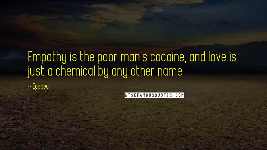 Eyedea Quotes: Empathy is the poor man's cocaine, and love is just a chemical by any other name