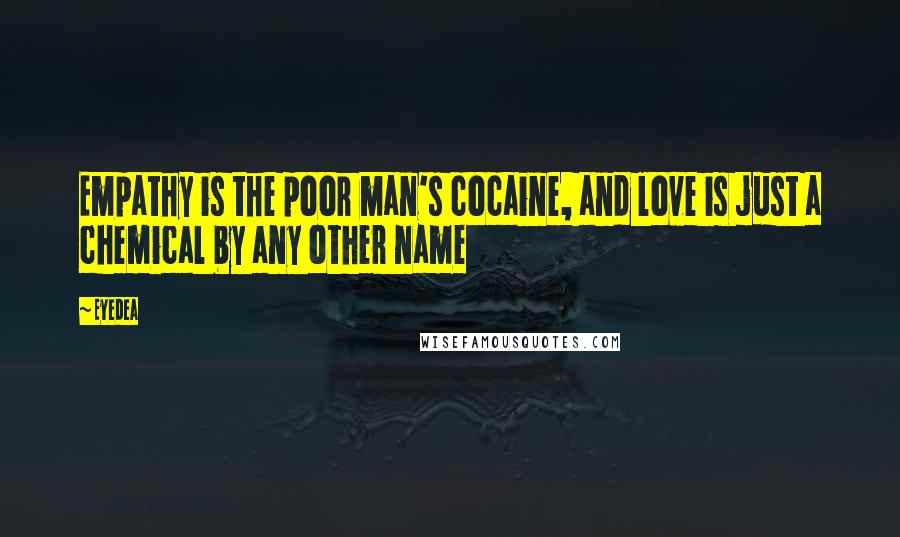Eyedea Quotes: Empathy is the poor man's cocaine, and love is just a chemical by any other name