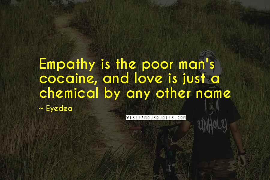 Eyedea Quotes: Empathy is the poor man's cocaine, and love is just a chemical by any other name