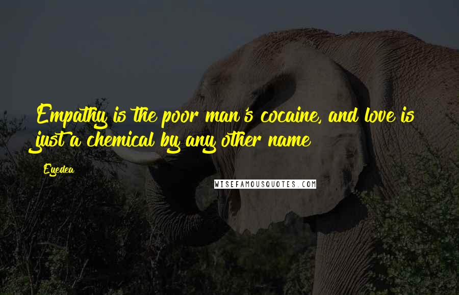 Eyedea Quotes: Empathy is the poor man's cocaine, and love is just a chemical by any other name