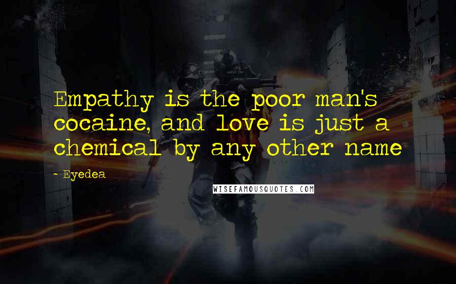 Eyedea Quotes: Empathy is the poor man's cocaine, and love is just a chemical by any other name