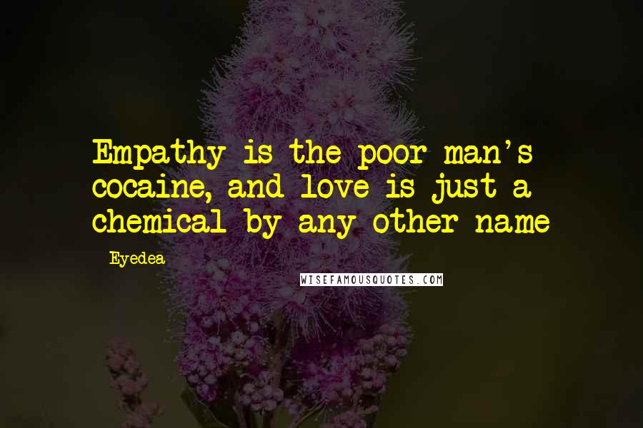 Eyedea Quotes: Empathy is the poor man's cocaine, and love is just a chemical by any other name