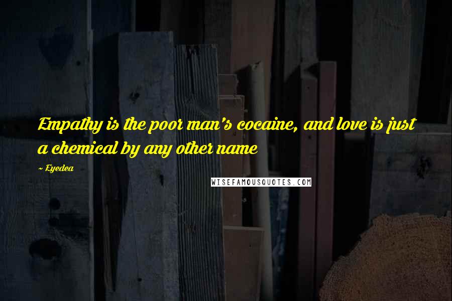 Eyedea Quotes: Empathy is the poor man's cocaine, and love is just a chemical by any other name