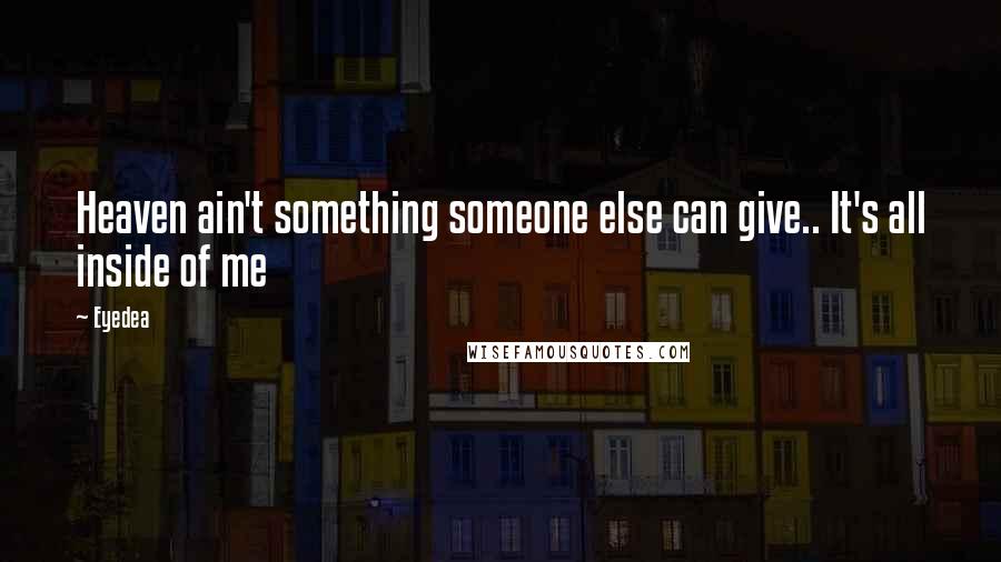 Eyedea Quotes: Heaven ain't something someone else can give.. It's all inside of me