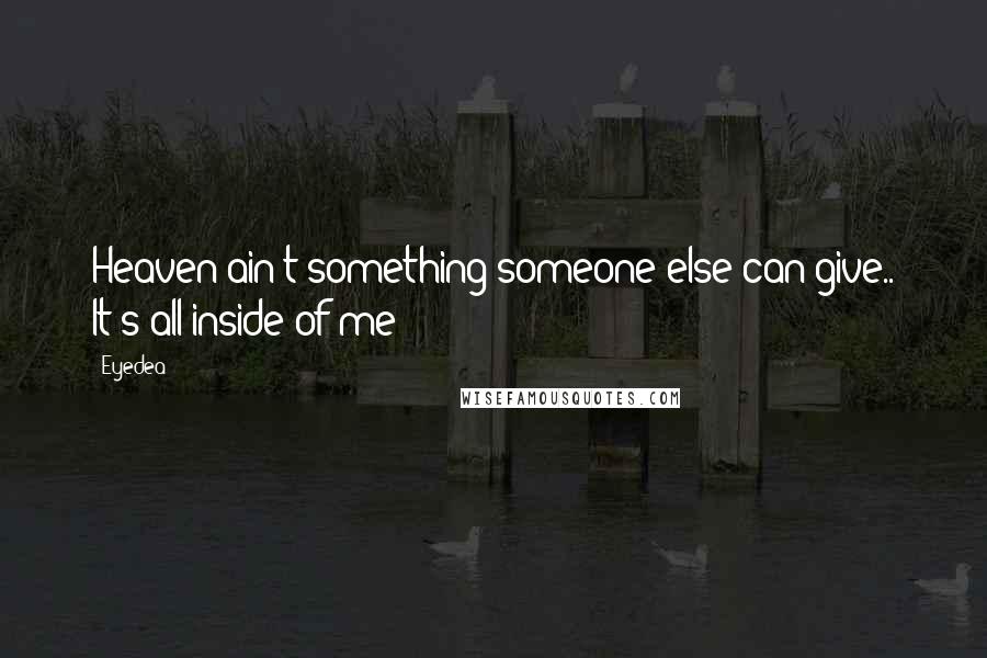 Eyedea Quotes: Heaven ain't something someone else can give.. It's all inside of me
