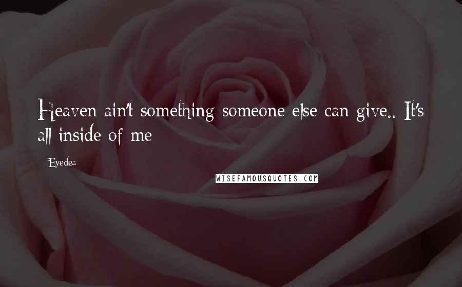 Eyedea Quotes: Heaven ain't something someone else can give.. It's all inside of me