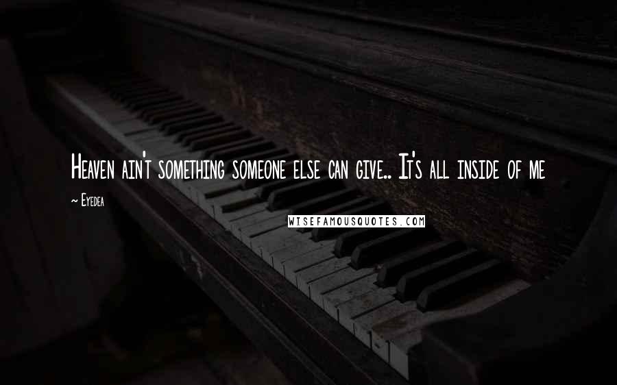 Eyedea Quotes: Heaven ain't something someone else can give.. It's all inside of me