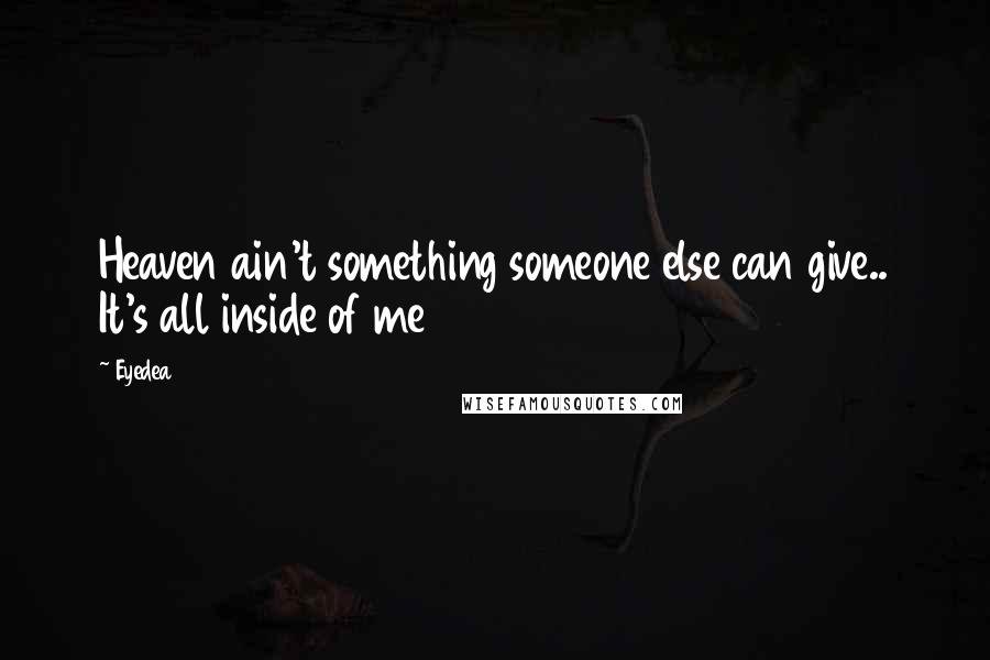 Eyedea Quotes: Heaven ain't something someone else can give.. It's all inside of me
