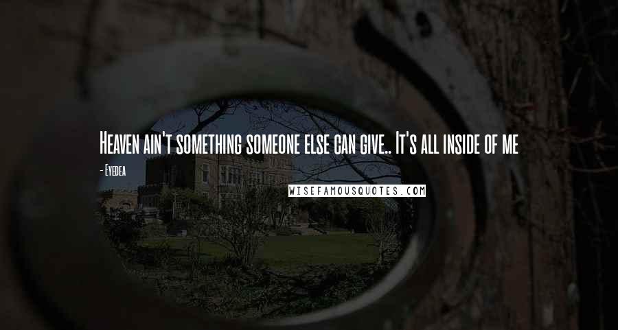 Eyedea Quotes: Heaven ain't something someone else can give.. It's all inside of me